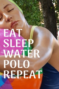 Eat sleep water polo repeat: Water polo logbook | Water polo journal for journaling 6 x 9 inches x 120 pages | perfect gift for waterpolo players girls or boys