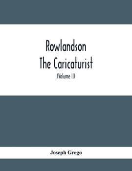 Paperback Rowlandson The Caricaturist: A Selection From His Works: With Anecdotal Descriptions Of His Famous Caricatures And A Sketch Of His Life, Times, And Book