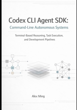 Paperback Codex CLI Agent SDK Command Line Autonomous Systems: Terminal Based Reasoning, Task Execution, and Development Pipelines Book