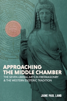 Paperback Approaching the Middle Chamber: The Seven Liberal Arts in Freemasonry & the Western Esoteric Tradition Book