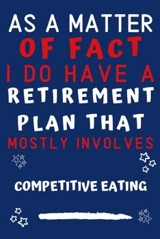 As A Matter Of Fact I Do Have A Retirement Plan That Mostly Involves Competitive Eating: Perfect Competitive Eating Gift | Blank Lined Notebook ... 6 x 9 Format | Office Gag Humour and Banter
