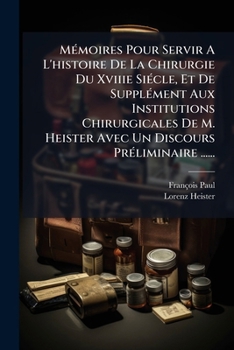 Paperback MÃ(c)moires Pour Servir A L'histoire De La Chirurgie Du Xviiie SiÃ(c)cle, Et De SupplÃ(c)ment Aux Institutions Chirurgicales De M. Heister Avec Un Dis [French] Book