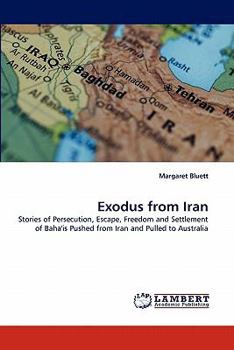 Exodus from Iran: Stories of Persecution, Escape, Freedom and Settlement of Baha'is Pushed from Iran and Pulled to Australia