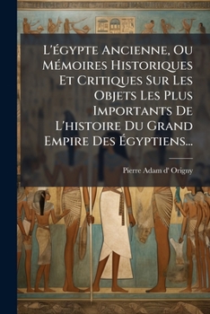 L'égypte Ancienne, Ou Mémoires Historiques Et Critiques Sur Les Objets Les Plus Importants De L'histoire Du Grand Empire Des Égyptiens...