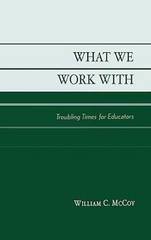 Hardcover What We Work With: Troubling Times for Educators Book