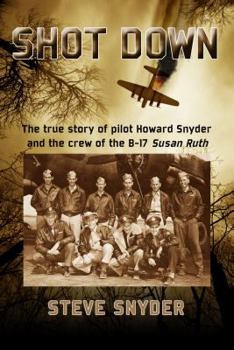 Hardcover Shot Down: The True Story of Pilot Howard Snyder and the Crew of the B-17 'Susan Ruth' Book