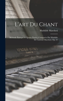 Hardcover L'art du chant; méthode pratique en quatre parties, composées par Mathilde de Castrone Marchesi. Op. 21 [French] Book