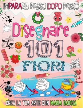 Paperback Come disegnare 101 fiori: Immergiti nel meraviglioso mondo delle rose disegnando 101 fiori [Italian] Book