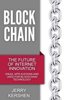 Paperback Blockchain: The Future of Internet Innovation - Ideas, Applications and Uses for Blockchain Technology Book