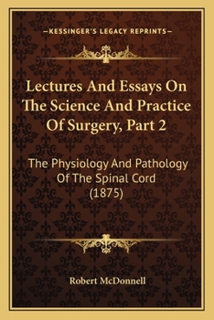 Lectures And Essays On The Science And Practice Of Surgery, Part 2: The Physiology And Pathology Of The Spinal Cord