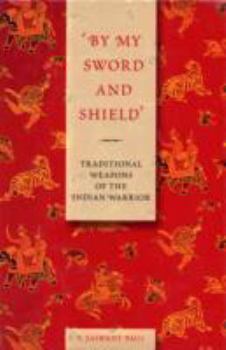 Hardcover By My Sword and Shield: Traditional Weapons of the Indian Warrior Book