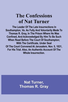 Paperback The Confessions of Nat Turner; The Leader of the Late Insurrections in Southampton, Va. As Fully and Voluntarily Made to Thomas R. Gray, in the Prison Book