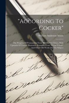 "according To Cocker": The Progress Of Penmanship From The Earliest Times, With Upwards Of Twenty Illustrative Examples From "penna Volans" And Other Old Works On The Subject