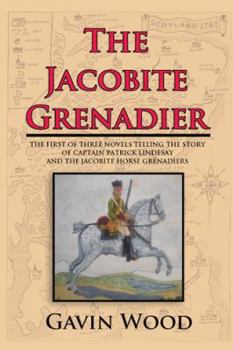 Paperback The Jacobite Grenadier: The First of Three Novels Telling the Story of Captain Patrick Lindesay and the Jacobite Horse Grenadiers Book