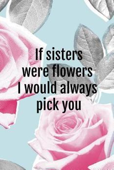 Paperback If Sisters Were Flowers I Would Always Pick You Book