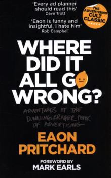 Paperback Where Did It All Go Wrong?: Adventures At The Dunning Kruger Peak of Advertising Book