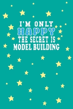 I m Only Happy The Secret Is Model building Notebook Lovers Gift: Lined Notebook / Journal Gift, 120 Pages, 6x9, Soft Cover, Matte Finish