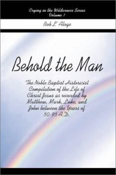 Paperback Behold the Man: The Noble Baptist Historicist Compilation of the Life of Christ Jesus as Recorded by Matthew, Mark, Luke, and John Bet [Large Print] Book