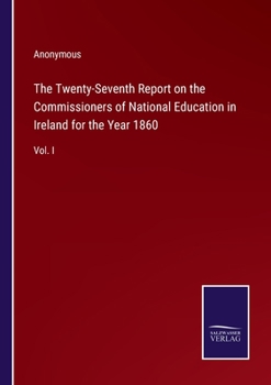 The Twenty-Seventh Report on the Commissioners of National Education in Ireland for the Year 1860: Vol. I