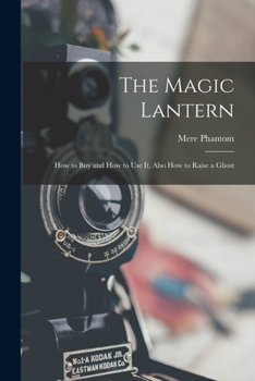 Paperback The Magic Lantern: How to Buy and How to Use It, Also How to Raise a Ghost Book