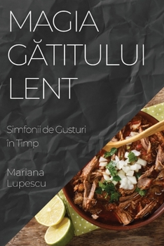 Paperback Magia Gătitului Lent: Simfonii de Gusturi în Timp [Romanian] Book