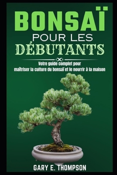 Paperback Bonsaï Pour Les Débutants: Votre guide complet pour maîtriser la culture du bonsaï et le nourrir à la maison [French] Book