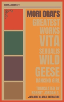 Mori Ogai's Greatest Works - The Wild Geese, Dancing Girl, Vita Sexualis - Hermes Publica's Modern Translation - Cover Illustrated by Robert Jordan G.: (Hermes Publica Classics)