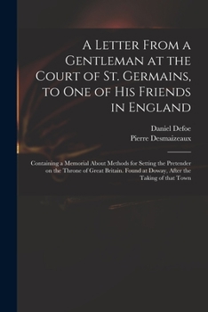 Paperback A Letter From a Gentleman at the Court of St. Germains, to One of His Friends in England; Containing a Memorial About Methods for Setting the Pretende Book