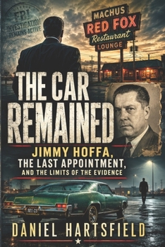 THE CAR REMAINED: Jimmy Hoffa, the Last Appointment, and the Limits of the Evidence
