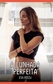A Cunhada Perfeita: Contos de Sexo Explícito para Adultos (Portuguese Edition)
