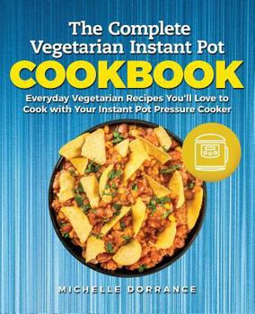Paperback The Complete Vegetarian Instant Pot Cookbook: Everyday Vegetarian Recipes You'll Love to Cook with Your Instant Pot Pressure Cooker Book
