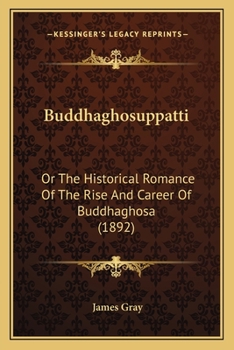 Paperback Buddhaghosuppatti: Or The Historical Romance Of The Rise And Career Of Buddhaghosa (1892) Book