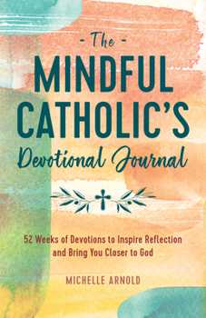 Paperback The Mindful Catholic's Devotional Journal: 52 Weeks of Devotions to Inspire Reflection and Bring You Closer to God Book