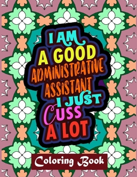 Paperback I Am A Good Administrative Assistant I Just Cuss A Lot: Administrative Assistant Coloring Book For Adults Swear Word Coloring Book Patterns For Relaxa Book