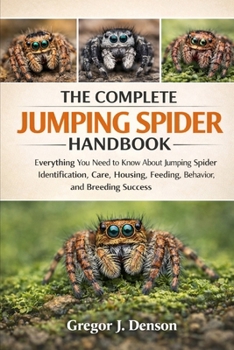 Paperback The Complete Jumping Spider Handbook: Everything You Need to Know About Jumping Spider Identification, Care, Housing, Feeding, Behavior, and Breeding Book