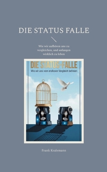 Die Status Falle: Wie wir aufhören uns zu vergleichen, und anfangen wirklich zu leben (German Edition)