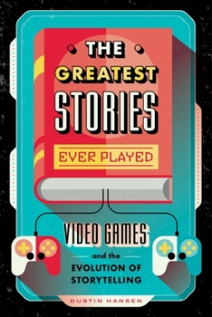 Hardcover The Greatest Stories Ever Played: Video Games and the Evolution of Storytelling Book