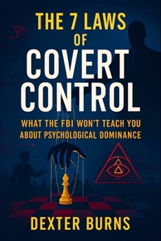 The 7 Laws of Covert Control: What the FBI Won’t Teach You About Psychological Dominance (2025) - Unlock Hidden Influence Tactics to Master ... Control (Book Series by Dexter Burns)