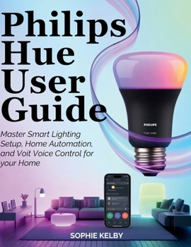 Philips Hue User Guide: Master Smart Lighting Setup, Home Automation, and Voice Control for Your Home