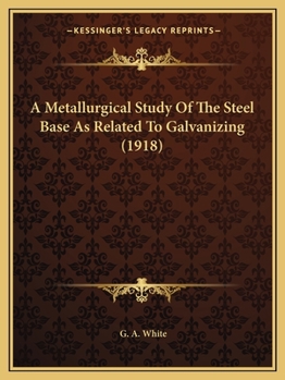 Paperback A Metallurgical Study Of The Steel Base As Related To Galvanizing (1918) Book