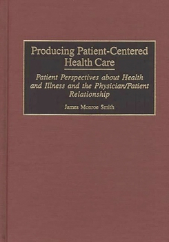 Hardcover Producing Patient-Centered Health Care: Patient Perspectives about Health and Illness and the Physician/Patient Relationship Book