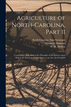 Paperback Agriculture of North-Carolina, Part II: Containing a Statement of the Principles of the Science Upon Which the Practices of Agriculture, as an Art, Ar Book