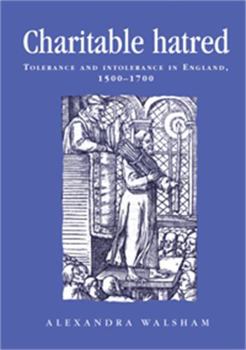 Charitable Hatred: Tolerance and Intolerance in England, 1500-1700 (Politics, Culture and Society in Early Modern Britain)