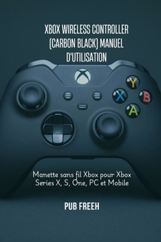 Paperback Xbox Wireless Controller (Carbon Black) Manuel d'Utilisation: Manette sans fil Xbox pour Xbox Series X, S, One, PC et Mobile [French] Book