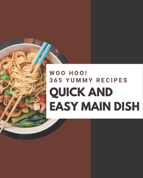 Woo Hoo! 365 Yummy Quick and Easy Main Dish Recipes: The Best Yummy Quick and Easy Main Dish Cookbook on Earth