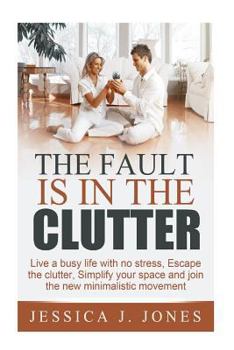 Paperback The Fault is in The Clutter: Live a busy life with no stress, escape the clutter, simplify your space and join the new minimalistic movement Book