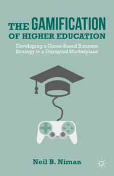 Hardcover The Gamification of Higher Education: Developing a Game-Based Business Strategy in a Disrupted Marketplace Book
