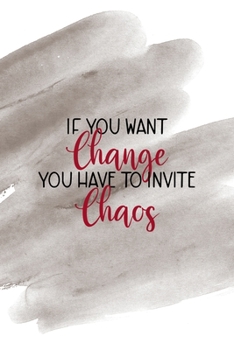 If You Want Change You Have To Invite Chaos: Notebook Journal Composition Blank Lined Diary Notepad 120 Pages Paperback Brown Pincel Chaos