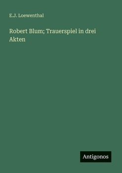 Robert Blum; Trauerspiel in drei Akten (German Edition)