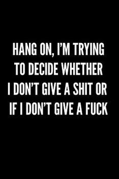 Paperback Hang On, I'm Trying to Decide Whether I Don't Give a Shit or If I Don't Give a Fuck: Blank Lined Journal Notebook, 120 Pages, 6 x 9 inches Book